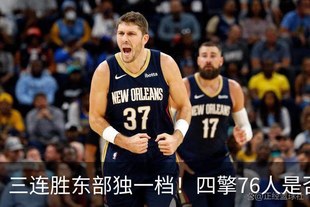 三连胜东部独一档！四擎76人是否真的完美无缺？