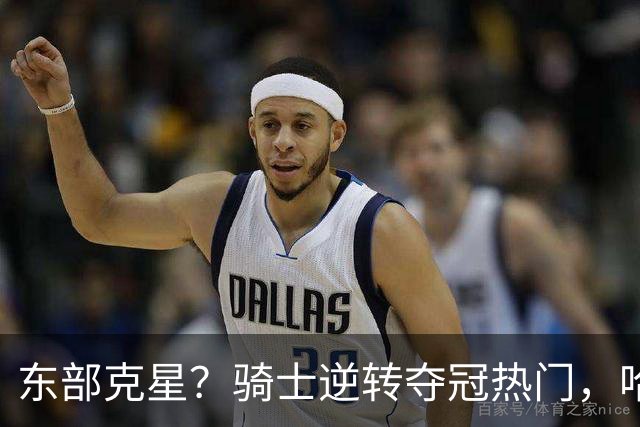 东部克星？骑士逆转夺冠热门，哈登先抑后扬，打脸黑子