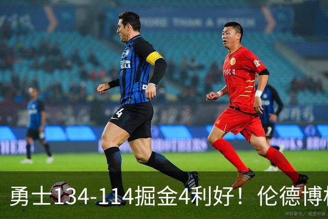 勇士134-114掘金4利好！伦德博格成大核，2将回暖，波杰蜕变！