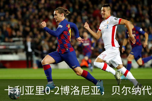 卡利亚里0-2博洛尼亚，贝尔纳代斯基点射建功，卡萨莱破门