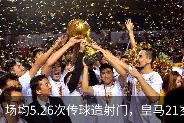 场均5.26次传球造射门，皇马21岁中场这项数据欧洲第一