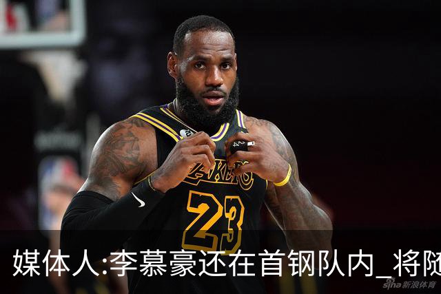 媒体人:李慕豪还在首钢队内 将随队赴杭州参赛