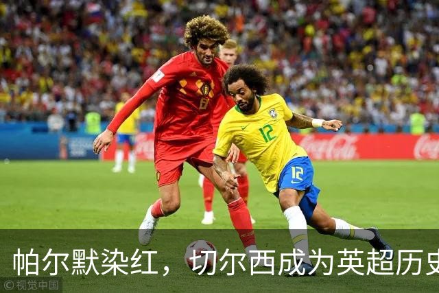 帕尔默染红，切尔西成为英超历史第3支吃到100张红牌的球队