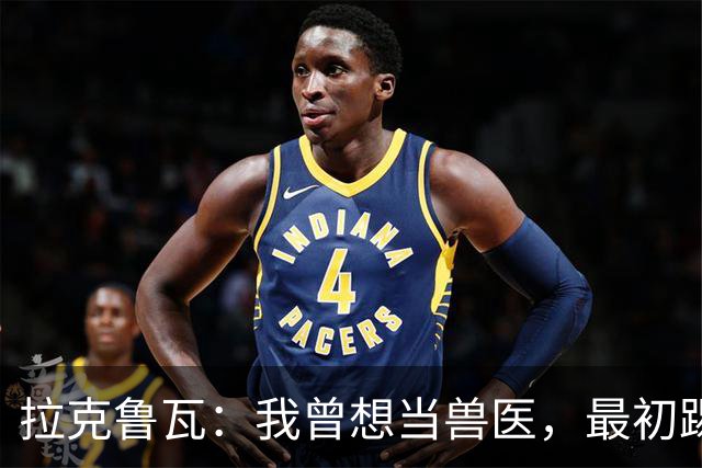 拉克鲁瓦：我曾想当兽医，最初踢门将是受父亲影响