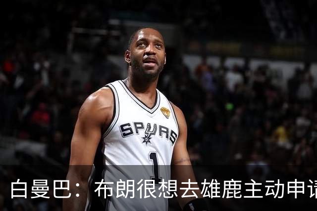 白曼巴：布朗很想去雄鹿主动申请了交易 他甚至怂恿绿军队友一起