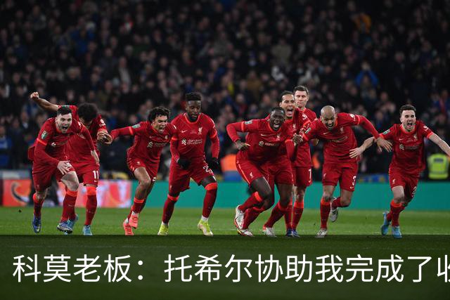科莫老板：托希尔协助我完成了收购；下赛季对我们会更艰难