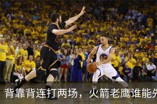 背靠背连打两场，火箭老鹰谁能先抢下这一局？