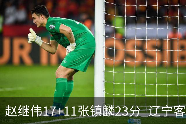 赵继伟17+11张镇麟23分 辽宁客胜广厦总分2-2