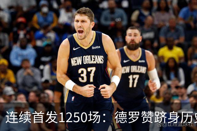 连续首发1250场：德罗赞跻身历史第八，詹姆斯第六