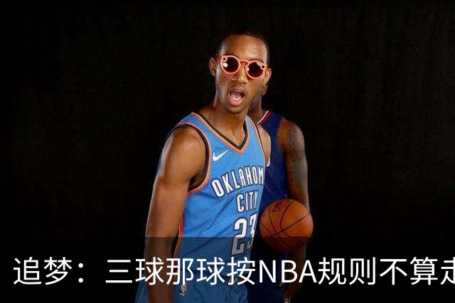 追梦：三球那球按NBA规则不算走步，他从没双手合球