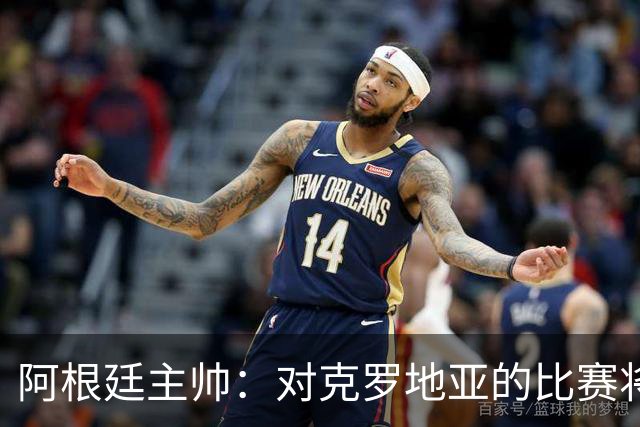 阿根廷主帅：对克罗地亚的比赛将非常艰苦
