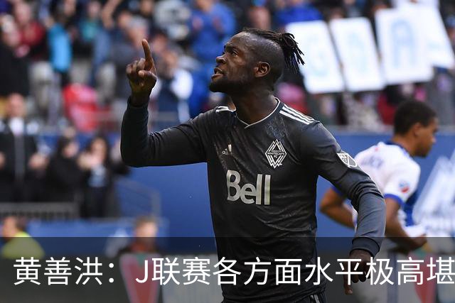 黄善洪：J联赛各方面水平极高堪比五大联赛，K联赛需要提升