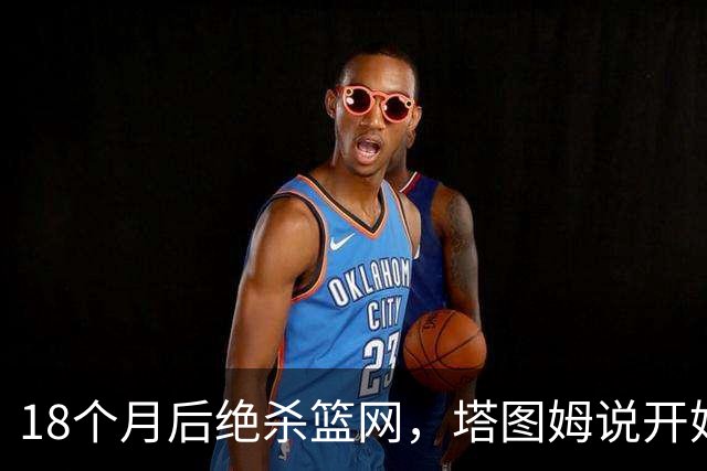 18个月后绝杀篮网，塔图姆说开始找回从前的自己