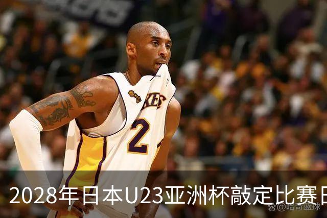 2028年日本U23亚洲杯敲定比赛日程 12队争夺2个奥运席位