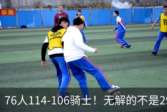 76人114-106骑士！无解的不是29分大逆转，而是詹姆斯赛后道出一事实