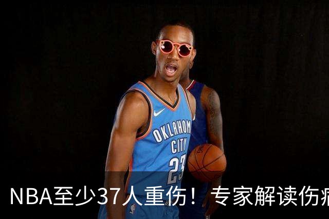 NBA至少37人重伤！专家解读伤病潮：快节奏是源头+轮休成双刃剑